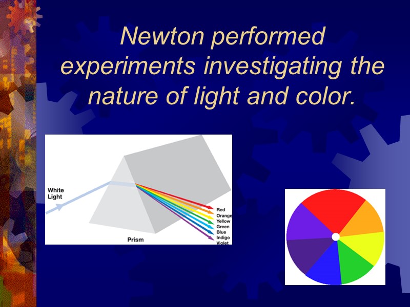 Newton performed experiments investigating the nature of light and color.